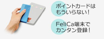 ポイントカードはもういらない！FeliCa端末でカンタン登録！
