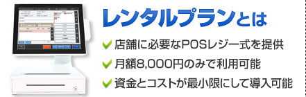 レンタルプランとは／店舗に必要なPOSレジ一式／月額8,000円で利用可能／資金とコストが最小限にして導入可能