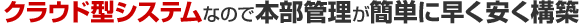 クラウド型システムなので本部管理が簡単に早く安く構築
